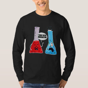 Ich glaube, Sie überreagieren die Chemie der Chemi T-Shirt