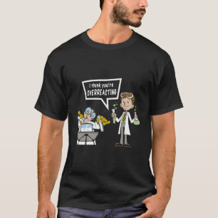 Ich glaube, Sie überreagieren die Chemie des Scien T-Shirt