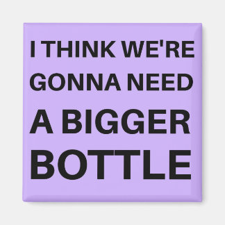 Ich glaube, wir werden eine größere Flasche brauch Magnet