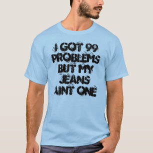 Ich got 99 Probleme aber mein Jeans aint eins T-Shirt