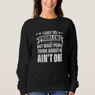 Ich Got 99 Probleme, aber was die Leute über mich  Sweatshirt