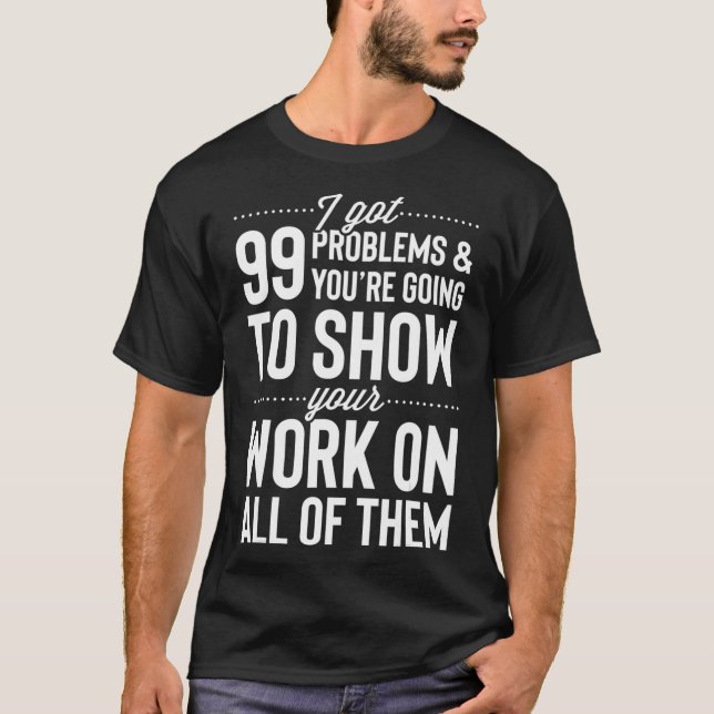Ich Got 99 Probleme Zeigen Sie Ihre Arbeit an alle T-Shirt (Vorderseite)