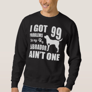 Ich habe 99 Probleme Got, aber mein Labrador ist e Sweatshirt