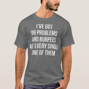 Ich habe 99 Probleme Got, und alle sind Burpees T-Shirt