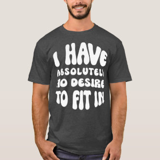 Ich habe absolut keinen Wunsch, mich einzupassen T-Shirt