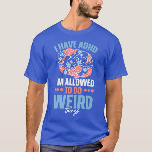 Ich habe ADHS Ich bin erlaubt, seltsame Dinge tun T-Shirt
