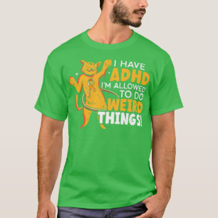 Ich habe ADHS Ich bin erlaubt, seltsame Dinge tun T-Shirt