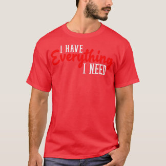 Ich habe alles, was ich brauche. Ich bin alles, wa T-Shirt