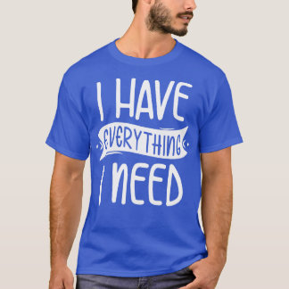 Ich habe alles, was ich brauche T-Shirt