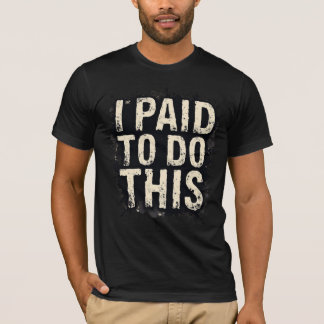 Ich habe dafür bezahlt, dies zu tun T-Shirt