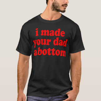 Ich habe deinem Vater eine Bottom Girl gemacht T-Shirt