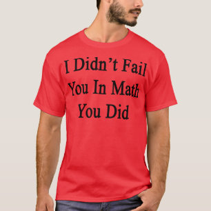 Ich habe dich nicht in Mathe Versagt, die du getan T-Shirt