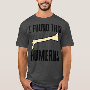 Ich habe diesen Humerus gefunden T-Shirt