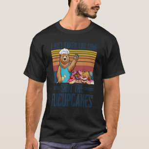 Ich habe dir gerade etwas gebacken, um die Fucupca T-Shirt