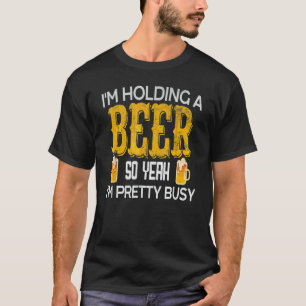 Ich habe ein Bier, also bin ich Hübsch für Männer  T-Shirt