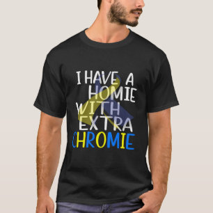 Ich habe ein Homie mit Extra Chromie Down Syndrom T-Shirt