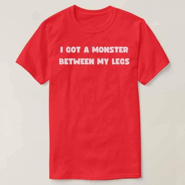 Ich habe ein Monster zwischen meinen Beinen got T-Shirt (Design vorne)