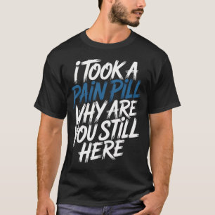 Ich Habe Eine Schmerztablette Genommen Warum Bist T-Shirt