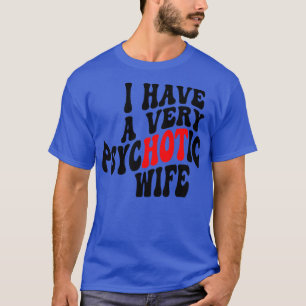 Ich habe eine sehr psychotische Ehefrau 4 T-Shirt