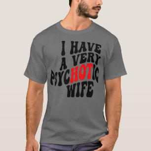 Ich habe eine sehr psychotische Ehefrau 4 T-Shirt