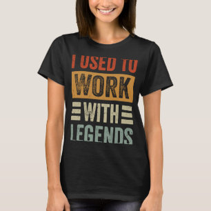 Ich habe früher mit Legenden gearbeitet T-Shirt