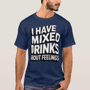 Ich habe gemischte Getränke über Gefühle T-Shirt