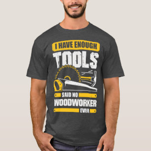 Ich habe genug Werkzeuge, sagte nie ein Holzarbeit T-Shirt