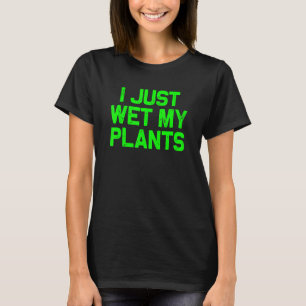 Ich habe gerade meine Pflanzen nass gemacht - Gart T-Shirt