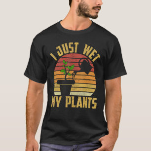 Ich habe gerade meine Pflanzen nass gemacht Garten T-Shirt