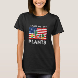 Ich habe gerade meine Pflanzen nass gemacht Gartne T-Shirt