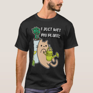 Ich habe gerade meine Pflanzen nass gemacht Katze T-Shirt