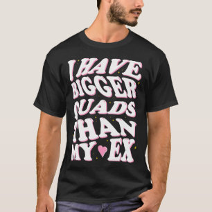 Ich habe größere Quads als mein Ex T-Shirt