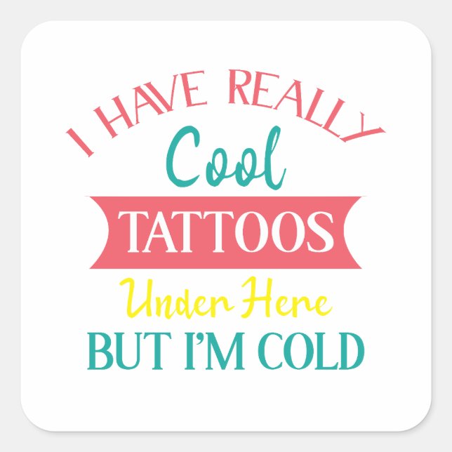 ICH HABE HIER WIRKLICH COOL TATTOOS, ABER IM KALT, QUADRATISCHER AUFKLEBER (Vorderseite)
