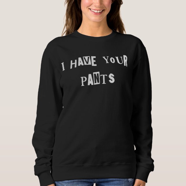 Ich habe Ihre Pants Zitat Meme Sweatshirt (Vorderseite)