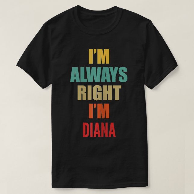 Ich habe immer recht, dass ich Diana Funny bin T-Shirt (Design vorne)