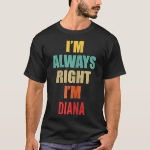 Ich habe immer recht, dass ich Diana Funny bin T-Shirt
