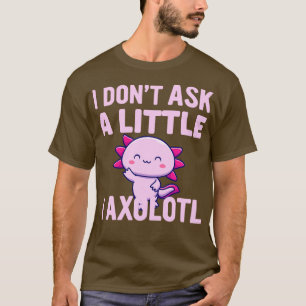 Ich habe kein bisschen Gefragt, ich Axolotl Am T-Shirt