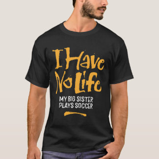 Ich habe kein Leben, meine große Schwester spielt  T-Shirt