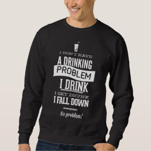 Ich habe kein Trinkproblem, wenn ich trinke, bekom Sweatshirt