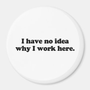 Ich habe keine Ahnung, warum ich hier arbeite Magnet