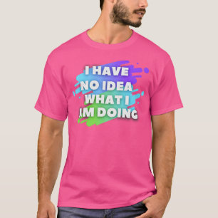 Ich habe keine Ahnung, was ich mache2 T-Shirt