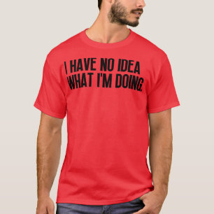 Ich habe keine Ahnung, was ich mache 24 T-Shirt