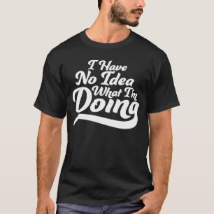 Ich habe keine Ahnung, was ich mache 3 T-Shirt