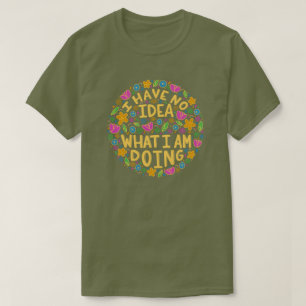 Ich habe keine Ahnung, was ich T - Shirt mache