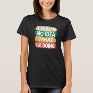 Ich habe keine Ahnung, was ich tue, ich weiß nicht T-Shirt