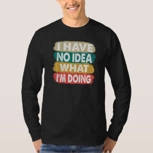Ich habe keine Ahnung, was ich tue, ich weiß nicht T-Shirt