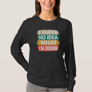 Ich habe keine Ahnung, was ich tue, ich weiß nicht T-Shirt