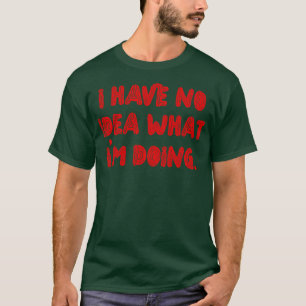 Ich habe keine Ahnung, was ich tue T-Shirt