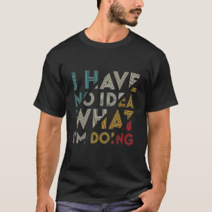 Ich habe keine Ahnung, was ich tue T-Shirt