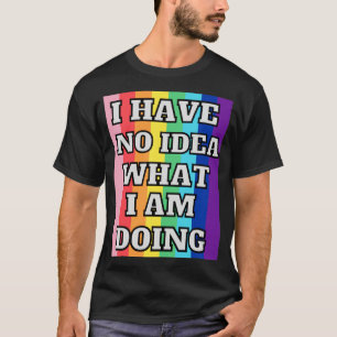 Ich habe keine Ahnung, was ich tue T-Shirt